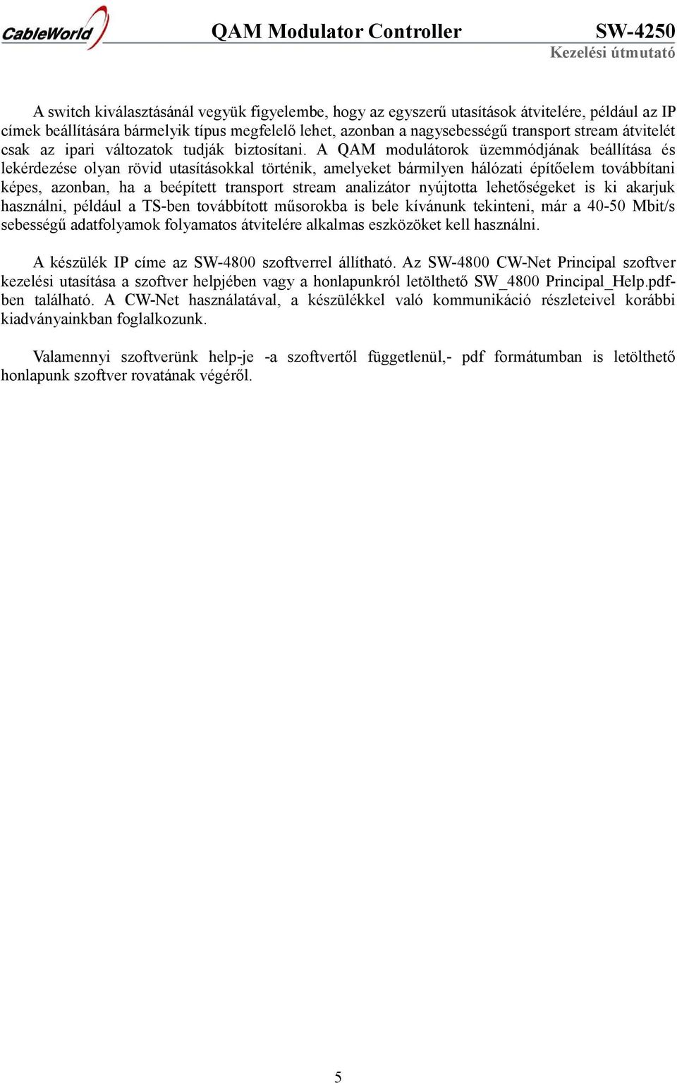 A QAM modulátorok üzemmódjának beállítása és lekérdezése olyan rövid utasításokkal történik, amelyeket bármilyen hálózati építőelem továbbítani képes, azonban, ha a beépített transport stream