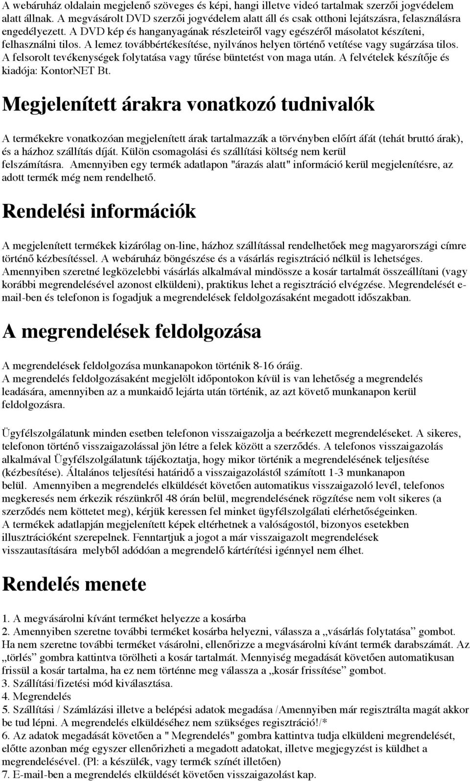 A lemez továbbértékesítése, nyilvános helyen történő vetítése vagy sugárzása tilos. A felsorolt tevékenységek folytatása vagy tűrése büntetést von maga után.