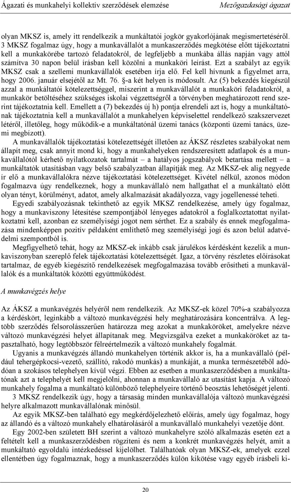 belül írásban kell közölni a munkaköri leírást. Ezt a szabályt az egyik MKSZ csak a szellemi munkavállalók esetében írja elő. Fel kell hívnunk a figyelmet arra, hogy 2006. január elsejétől az Mt. 76.