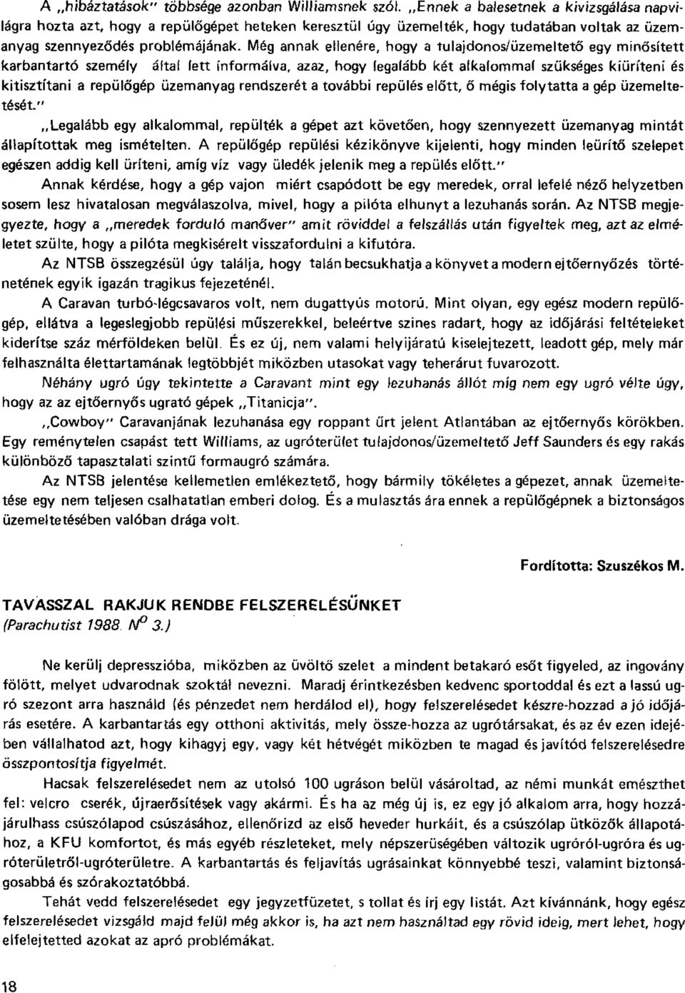 Még annak ellenére, hogy a tulajdonos/üzemeltető egy minősített karbantartó személy által lett informálva, aza2, hogy legalább két alkalommal szükséges kiüríteni és kitisztítani a repülőgép üzemanyag