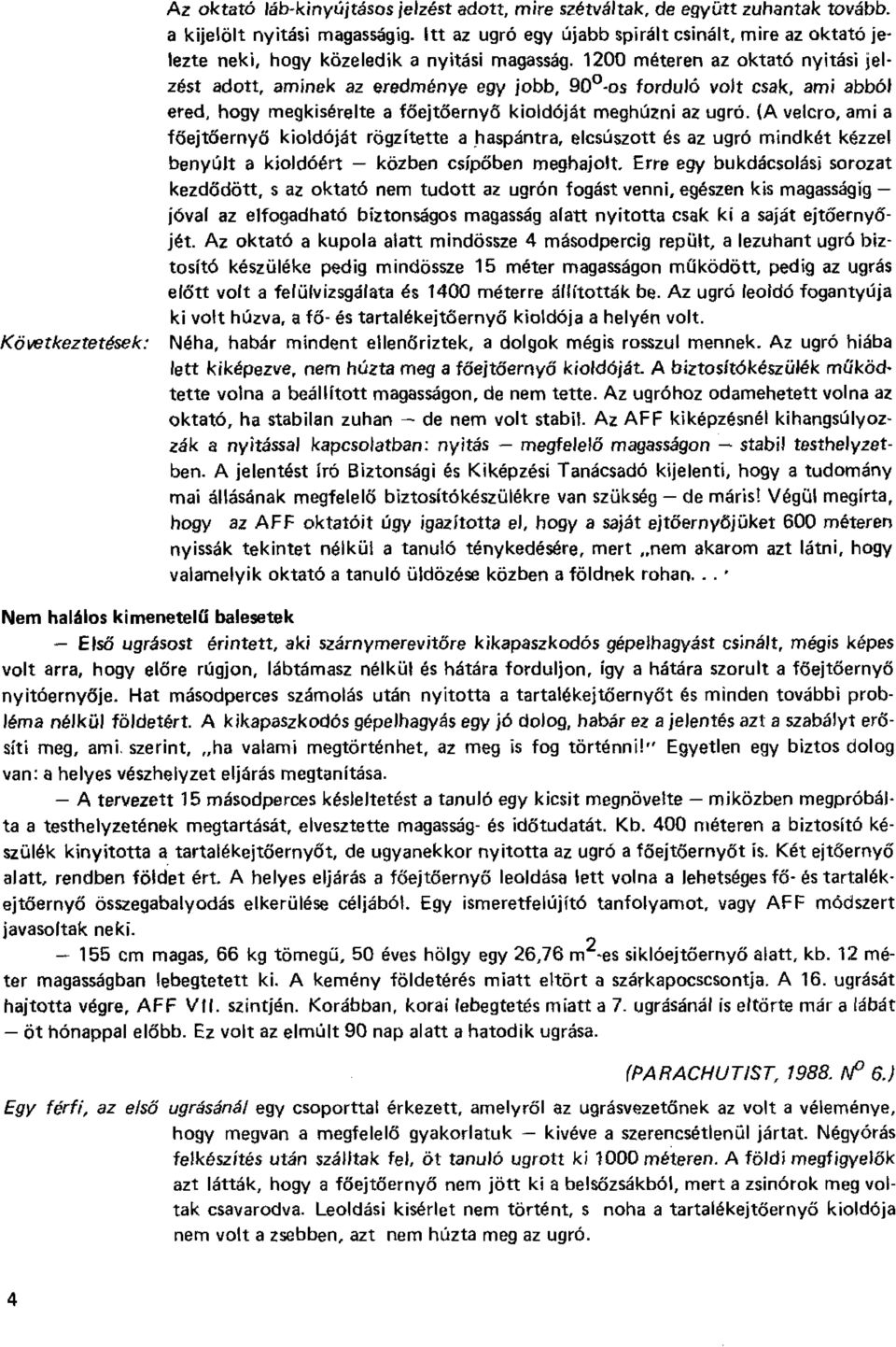 1200 méteren az oktató nyitási jelzést adott, aminek az eredménye egy jobb, 90 -os forduló volt csak, ami abból ered, hogy megkísérelte a főejtőernyő kioldóját meghúzni az ugró.