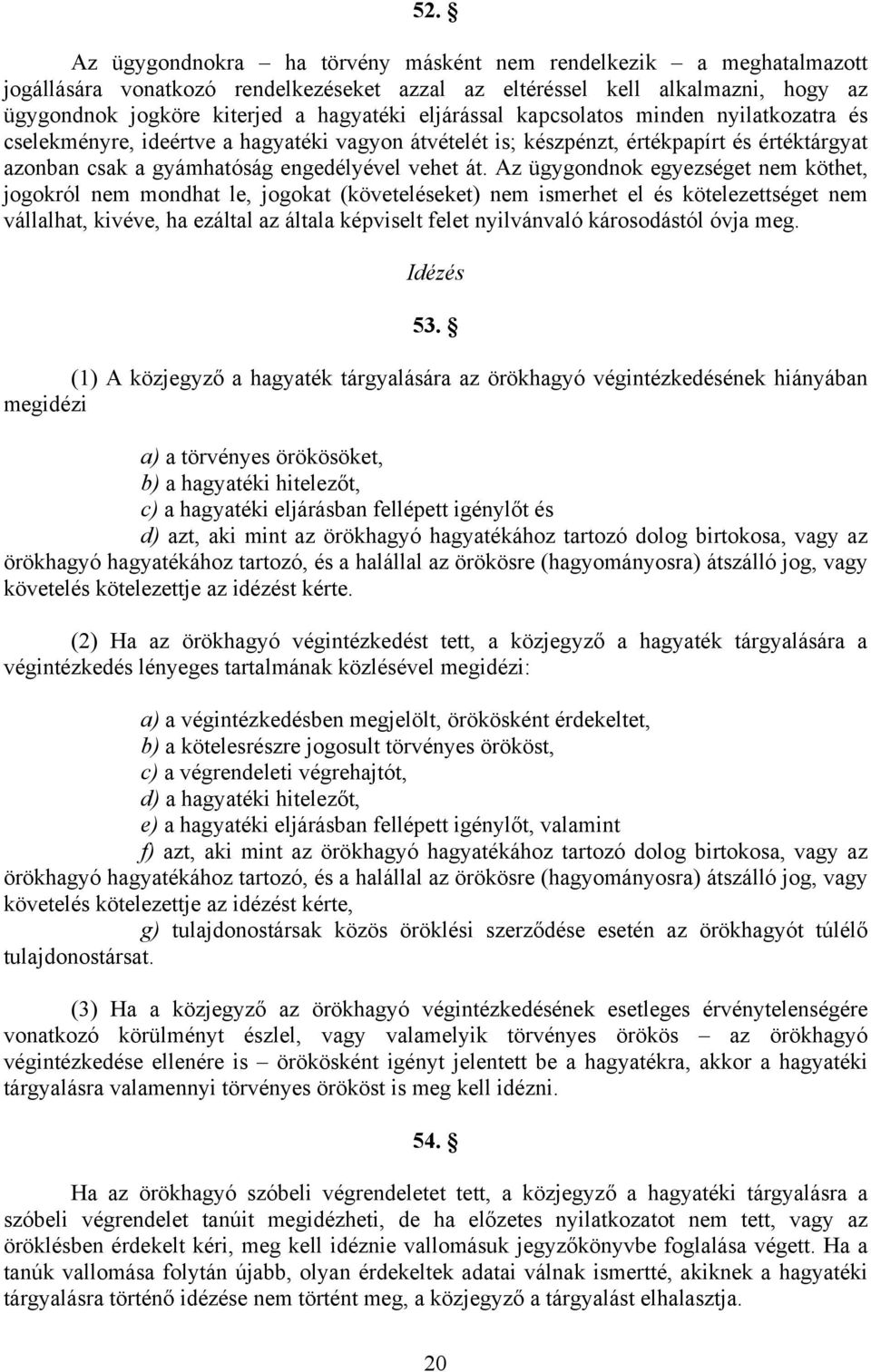 Az ügygondnok egyezséget nem köthet, jogokról nem mondhat le, jogokat (követeléseket) nem ismerhet el és kötelezettséget nem vállalhat, kivéve, ha ezáltal az általa képviselt felet nyilvánvaló