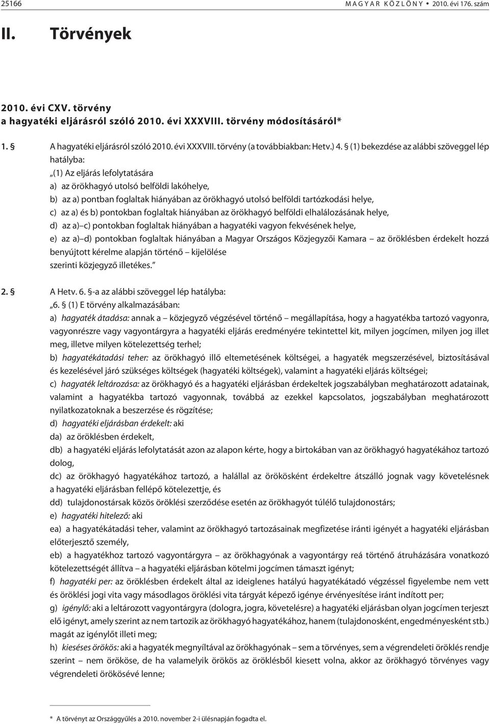 (1) bekezdése az alábbi szöveggel lép hatályba: (1) Az eljárás lefolytatására a) az örökhagyó utolsó belföldi lakóhelye, b) az a) pontban foglaltak hiányában az örökhagyó utolsó belföldi tartózkodási