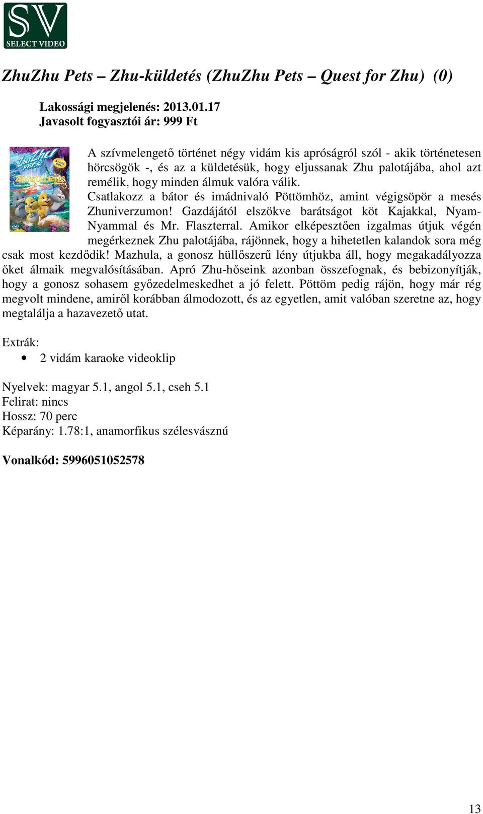 Flaszterral. Amikor elképesztően izgalmas útjuk végén megérkeznek Zhu palotájába, rájönnek, hogy a hihetetlen kalandok sora még csak most kezdődik!