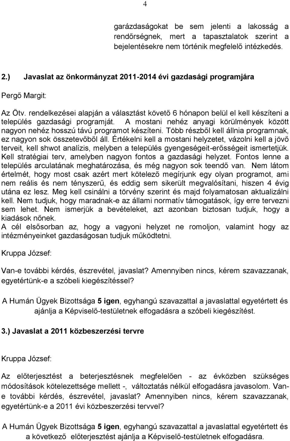 A mostani nehéz anyagi körülmények között nagyon nehéz hosszú távú programot készíteni. Több részből kell állnia programnak, ez nagyon sok összetevőből áll.