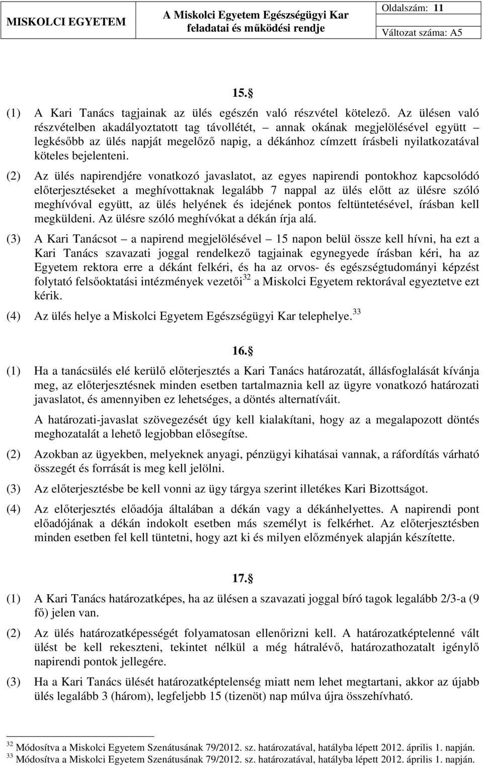 (2) Az ülés napirendjére vonatkozó javaslatot, az egyes napirendi pontokhoz kapcsolódó előterjesztéseket a meghívottaknak legalább 7 nappal az ülés előtt az ülésre szóló meghívóval együtt, az ülés