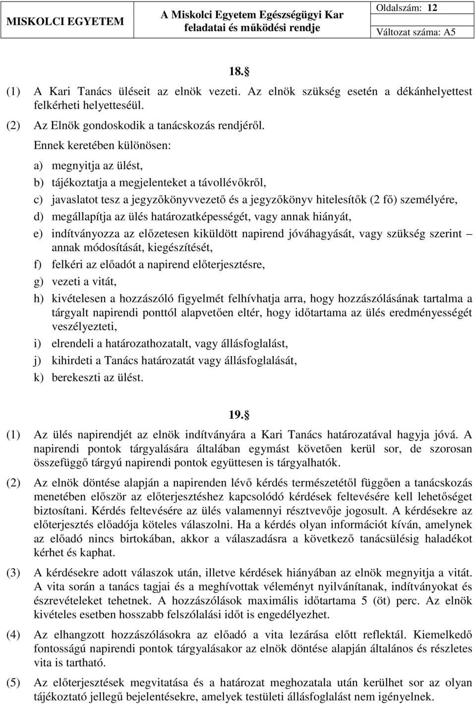 megállapítja az ülés határozatképességét, vagy annak hiányát, e) indítványozza az előzetesen kiküldött napirend jóváhagyását, vagy szükség szerint annak módosítását, kiegészítését, f) felkéri az