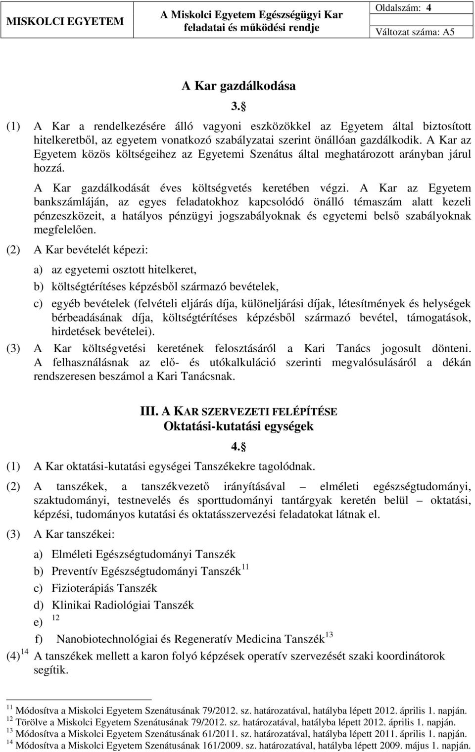 A Kar az Egyetem bankszámláján, az egyes feladatokhoz kapcsolódó önálló témaszám alatt kezeli pénzeszközeit, a hatályos pénzügyi jogszabályoknak és egyetemi belső szabályoknak megfelelően.