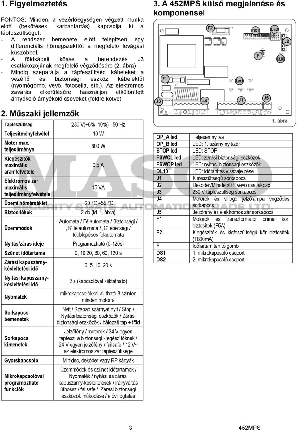 ábra) - Mindig szeparálja a tápfeszülts kábeleket a vezérlő és biztonsági eszköz kábelektől (nyomógomb, vevő, fotocella, stb.). Az elektromos zavarás elkerülésére használjon elkülönített árnyékoló árnyékoló csöveket (földre kötve) 2.