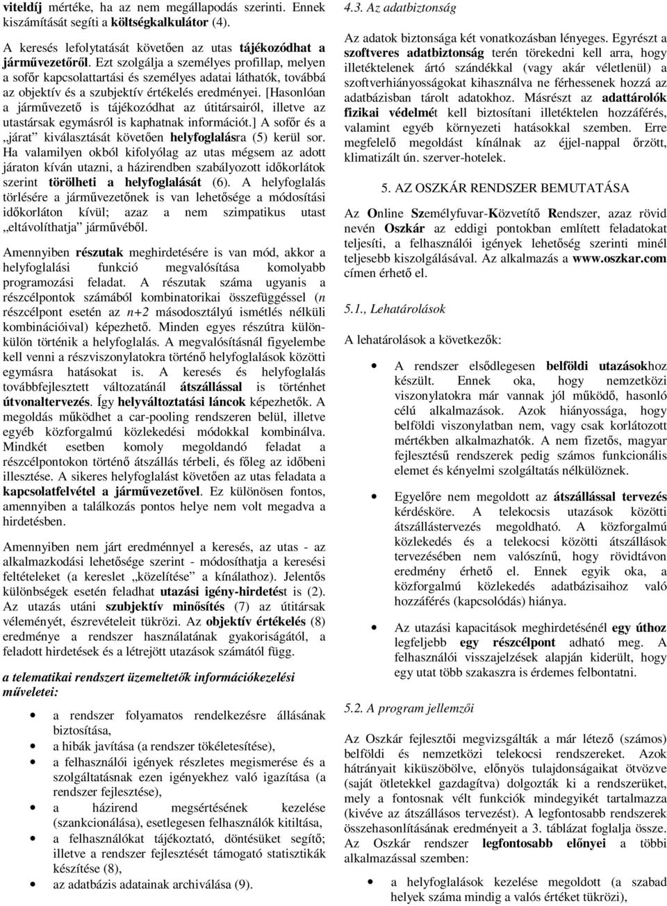 [Hasonlóan a járművezető is tájékozódhat az útitársairól, illetve az utastársak egymásról is kaphatnak információt.] A sofőr és a járat kiválasztását követően helyfoglalásra (5) kerül sor.