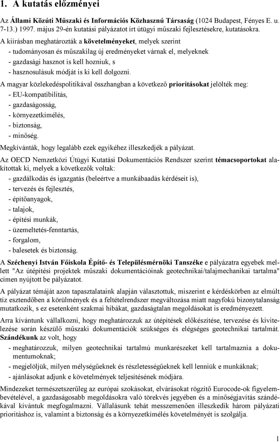 A kiírásban meghatározták a követelményeket, melyek szerint - tudományosan és mőszakilag új eredményeket várnak el, melyeknek - gazdasági hasznot is kell hozniuk, s - hasznosulásuk módját is ki kell