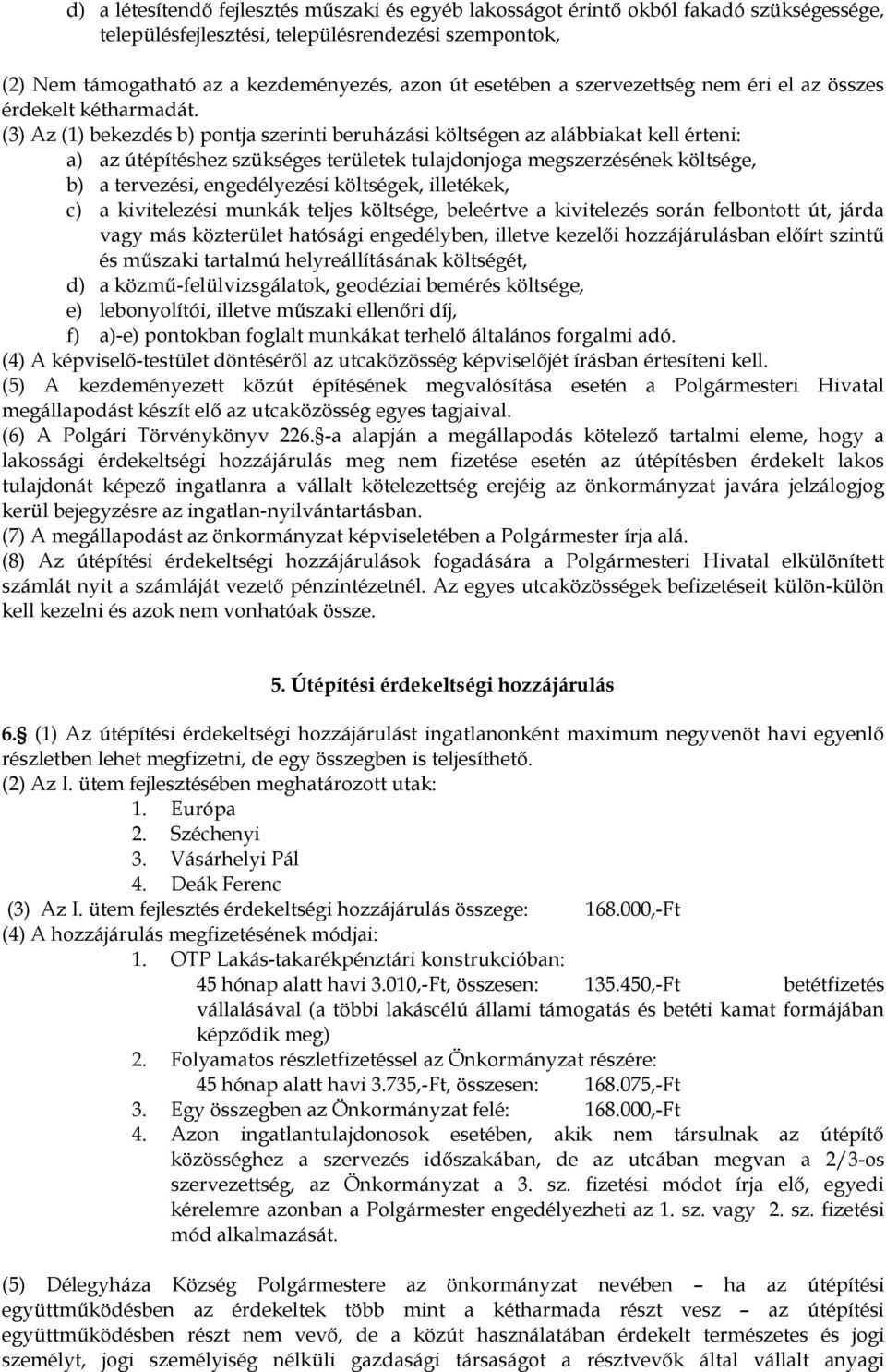 (3) Az (1) bekezdés b) pontja szerinti beruházási költségen az alábbiakat kell érteni: a) az útépítéshez szükséges területek tulajdonjoga megszerzésének költsége, b) a tervezési, engedélyezési