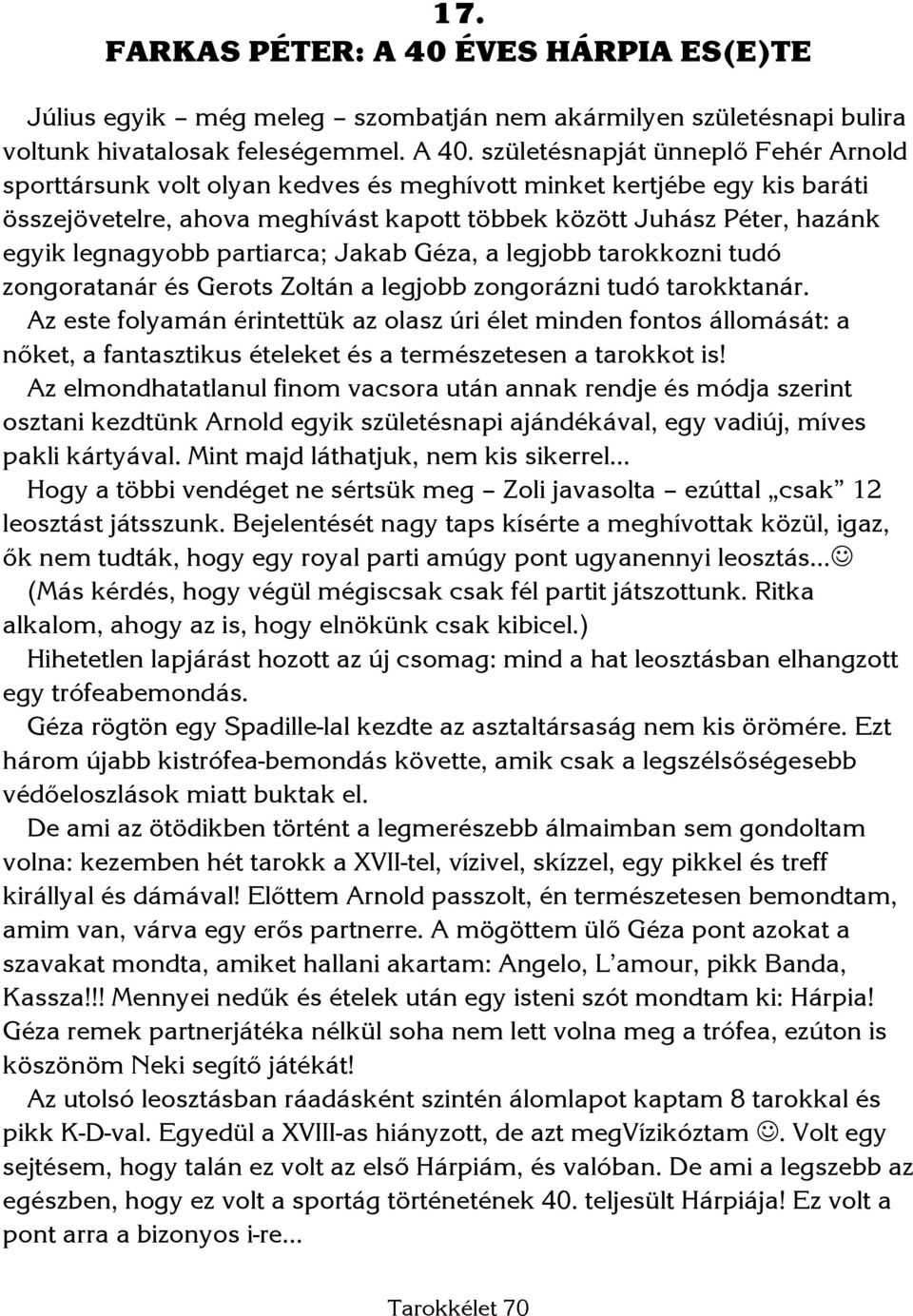 születésnapját ünneplő Fehér Arnold sporttársunk volt olyan kedves és meghívott minket kertjébe egy kis baráti összejövetelre, ahova meghívást kapott többek között Juhász Péter, hazánk egyik