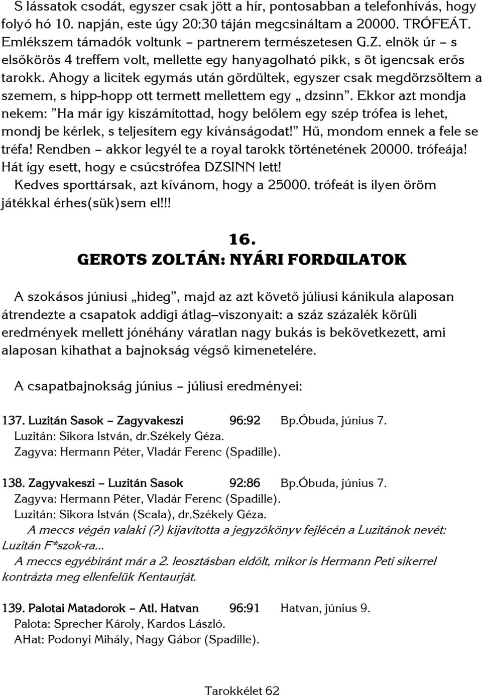 Ahogy a licitek egymás után gördültek, egyszer csak megdörzsöltem a szemem, s hipp-hopp ott termett mellettem egy dzsinn.