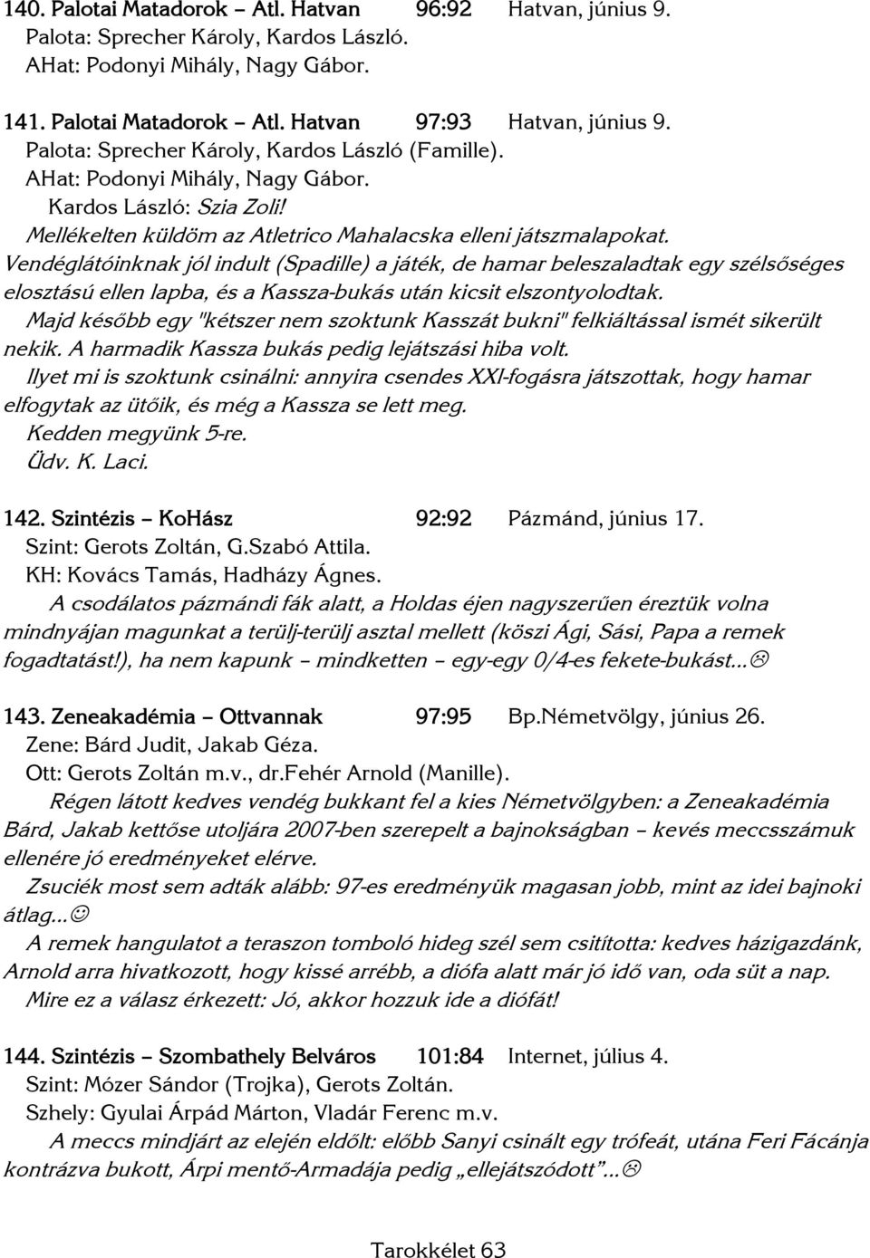 Vendéglátóinknak jól indult (Spadille) a játék, de hamar beleszaladtak egy szélsőséges elosztású ellen lapba, és a Kassza-bukás után kicsit elszontyolodtak.