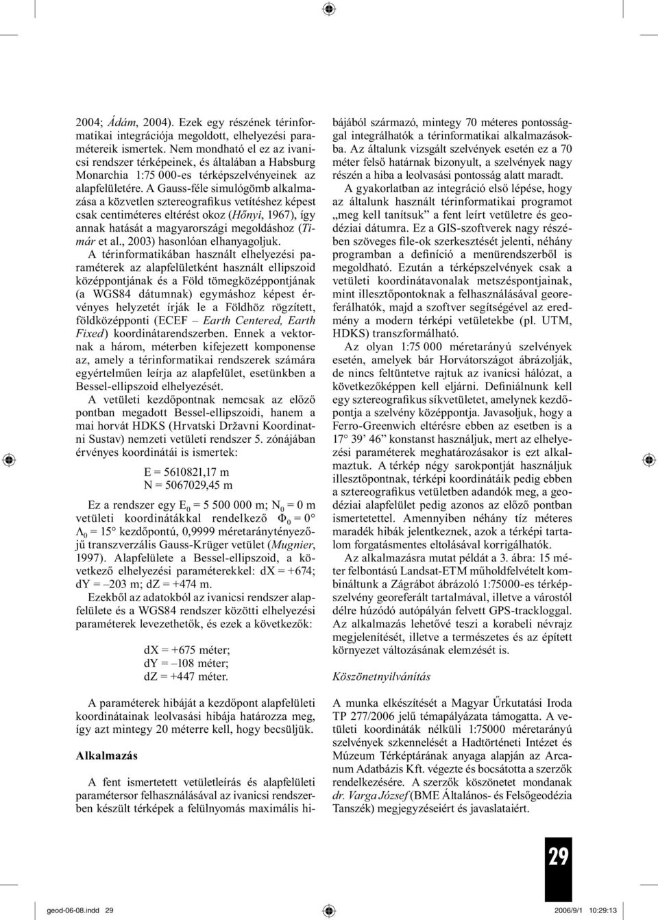 A Gauss-féle simulógömb alkalmazása a közvetlen sztereografikus vetítéshez képest csak centiméteres eltérést okoz (Hőnyi, 1967), így annak hatását a magyarországi megoldáshoz (Timár et al.