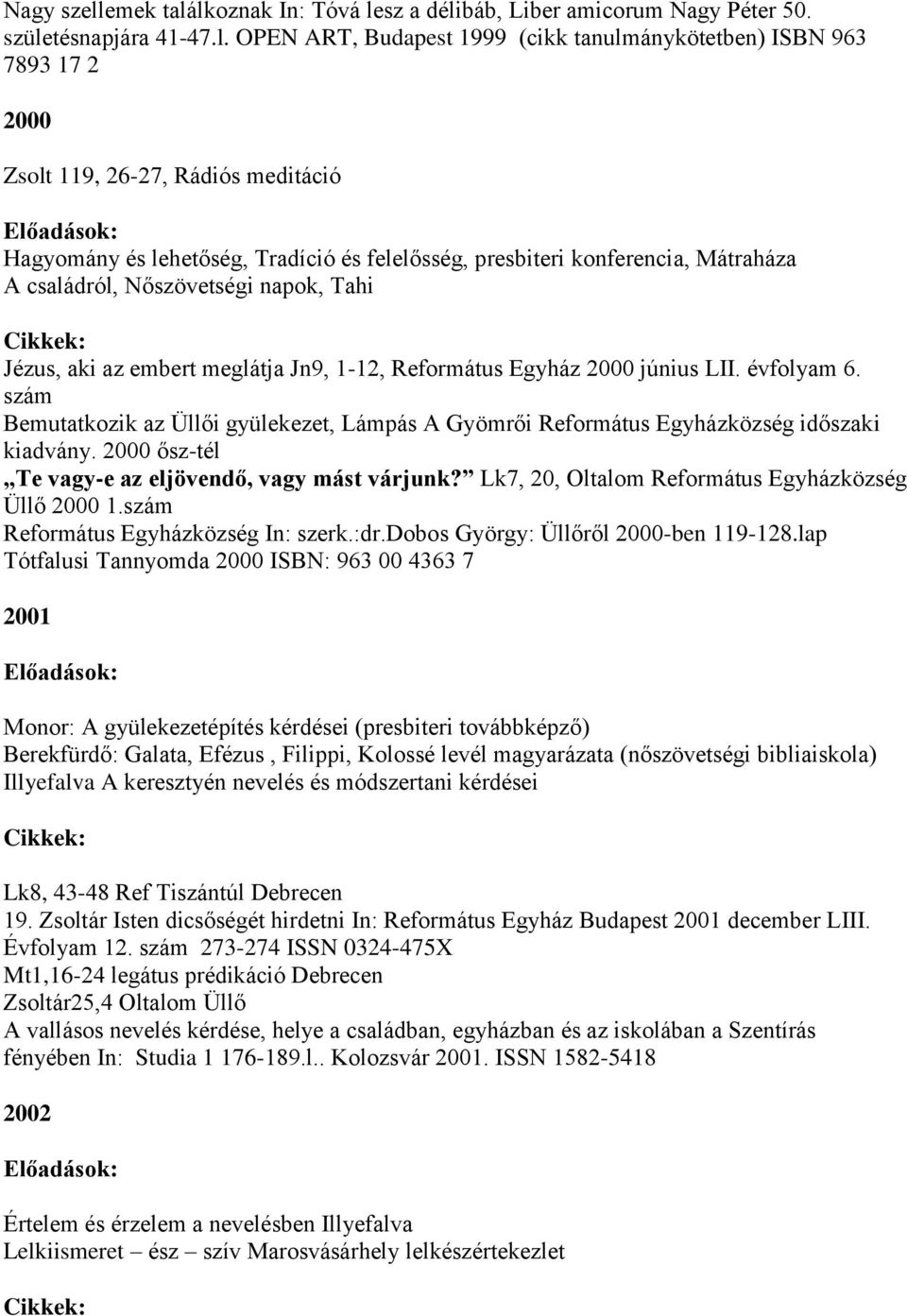 lkoznak In: Tóvá lesz a délibáb, Liber amicorum Nagy Péter 50. születésnapjára 41-47.l. OPEN ART, Budapest 1999 (cikk tanulmánykötetben) ISBN 963 7893 17 2 2000 Zsolt 119, 26-27, Rádiós meditáció