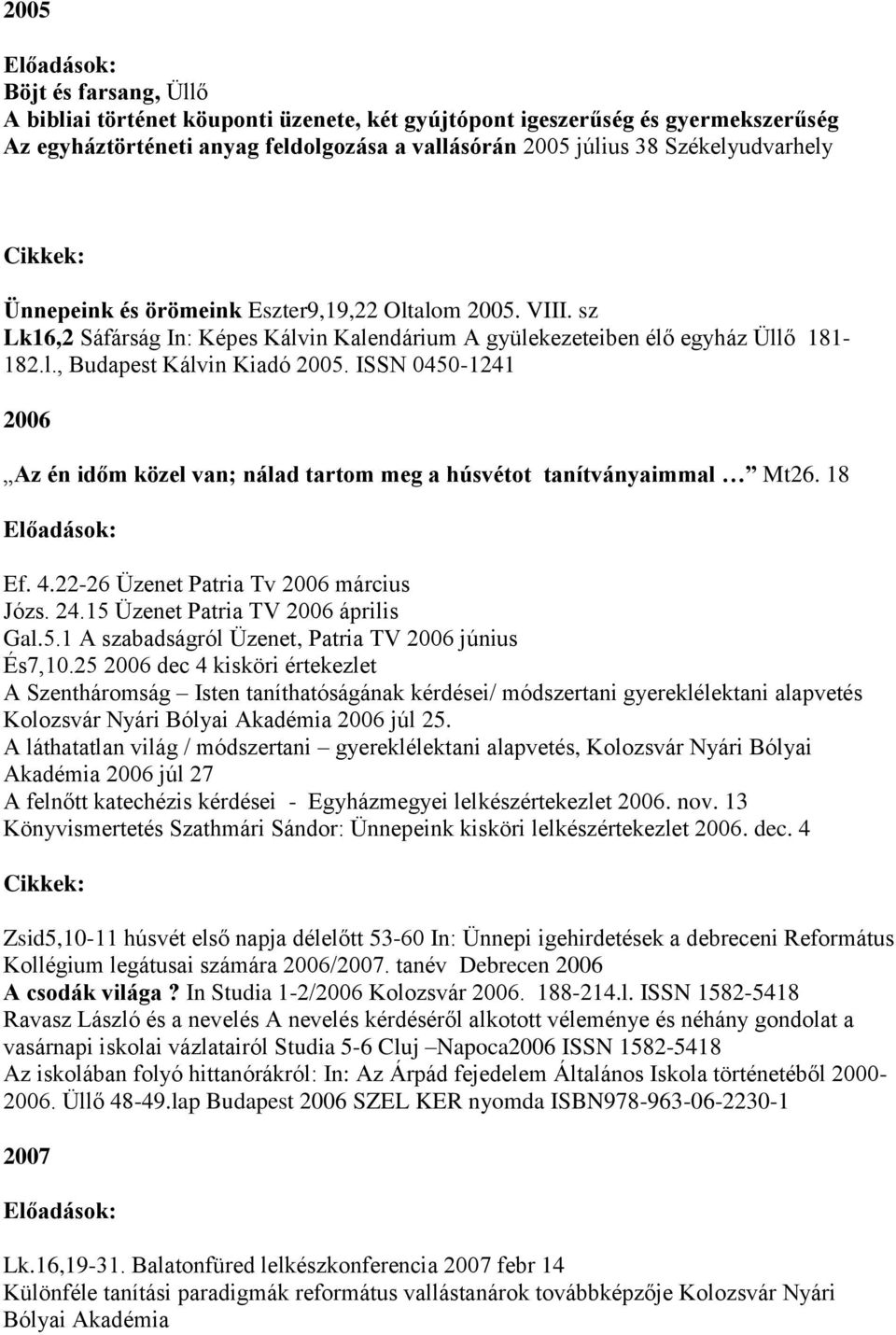 ISSN 0450-1241 2006 Az én időm közel van; nálad tartom meg a húsvétot tanítványaimmal Mt26. 18 Ef. 4.22-26 Üzenet Patria Tv 2006 március Józs. 24.15 Üzenet Patria TV 2006 április Gal.5.1 A szabadságról Üzenet, Patria TV 2006 június És7,10.