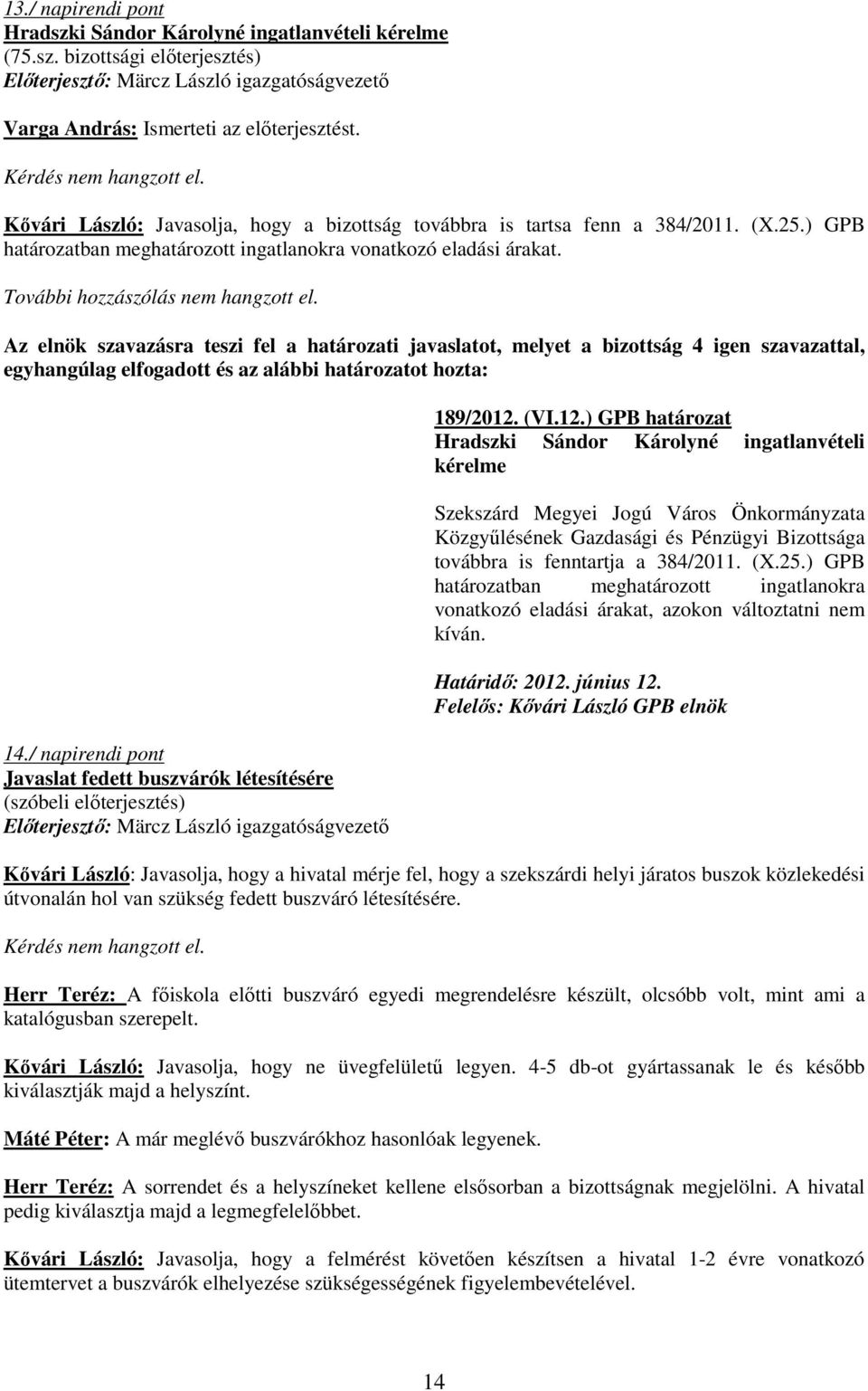 Az elnök szavazásra teszi fel a határozati javaslatot, melyet a bizottság 4 igen szavazattal, 14./ napirendi pont Javaslat fedett buszvárók létesítésére (szóbeli elıterjesztés) 189/2012.