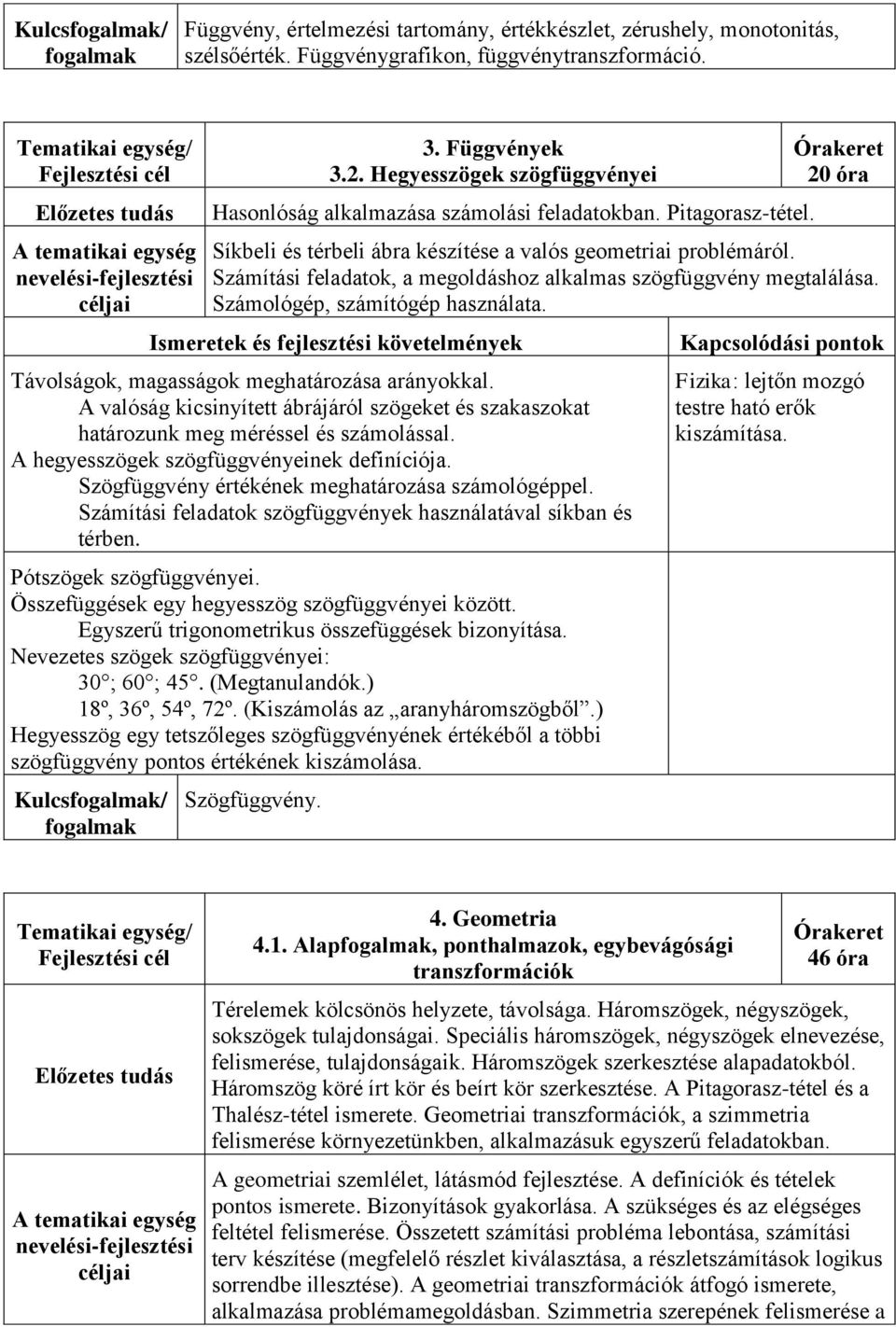 Számítási feladatok, a megoldáshoz alkalmas szögfüggvény megtalálása. Számológép, számítógép használata. Ismeretek és fejlesztési követelmények Távolságok, magasságok meghatározása arányokkal.