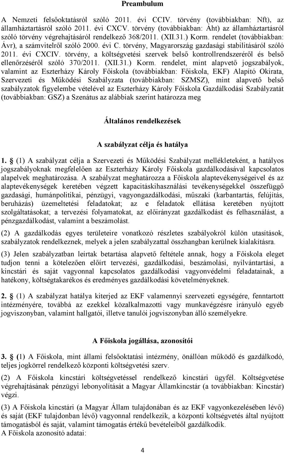 törvény, Magyarország gazdasági stabilitásáról szóló 2011. évi CXCIV. törvény, a költségvetési szervek belső kontrollrendszeréről és belső ellenőrzéséről szóló 370/2011. (XII.31.) Korm.