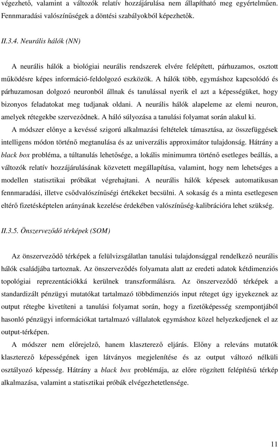 A hálók több, egymáshoz kapcsolódó és párhuzamosan dolgozó neuronból állnak és tanulással nyerik el azt a képességüket, hogy bizonyos feladatokat meg tudjanak oldani.