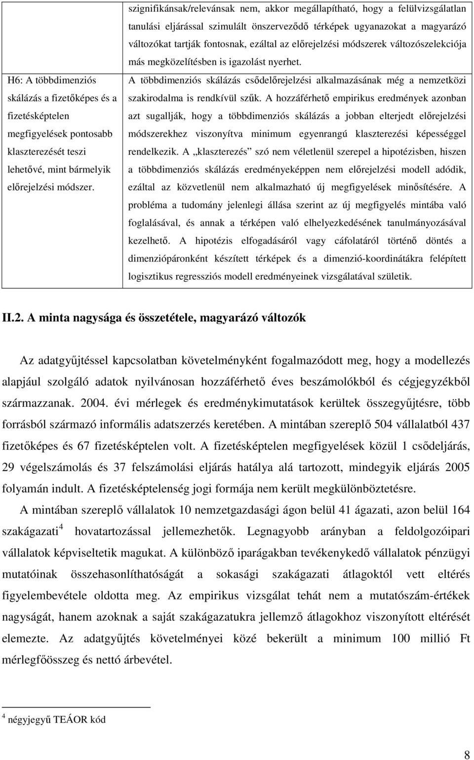 elırejelzési módszerek változószelekciója más megközelítésben is igazolást nyerhet. A többdimenziós skálázás csıdelırejelzési alkalmazásának még a nemzetközi szakirodalma is rendkívül szők.