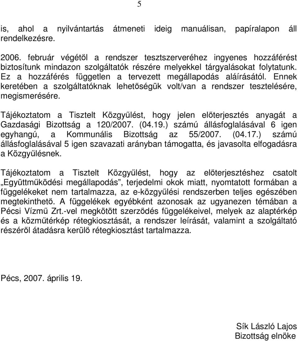 Ez a hozzáférés független a tervezett megállapodás aláírásától. Ennek keretében a szolgáltatóknak lehetségük volt/van a rendszer tesztelésére, megismerésére.