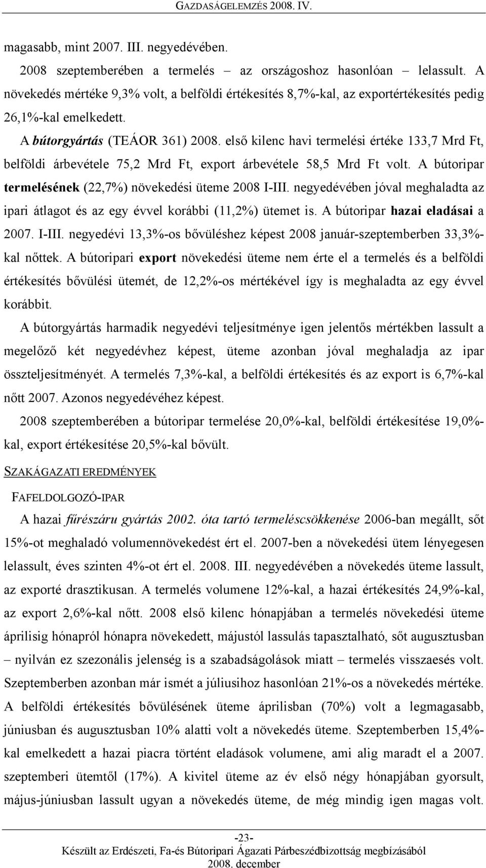 első kilenc havi termelési értéke 133,7 Mrd Ft, belföldi árbevétele 75,2 Mrd Ft, export árbevétele 58,5 Mrd Ft volt. A bútoripar termelésének (22,7%) növekedési üteme I-III.