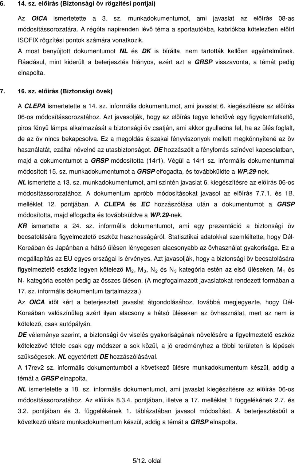 A most benyújtott dokumentumot NL és DK is bírálta, nem tartották kellően egyértelműnek. Ráadásul, mint kiderült a beterjesztés hiányos, ezért azt a GRSP visszavonta, a témát pedig elnapolta. 7. 16.