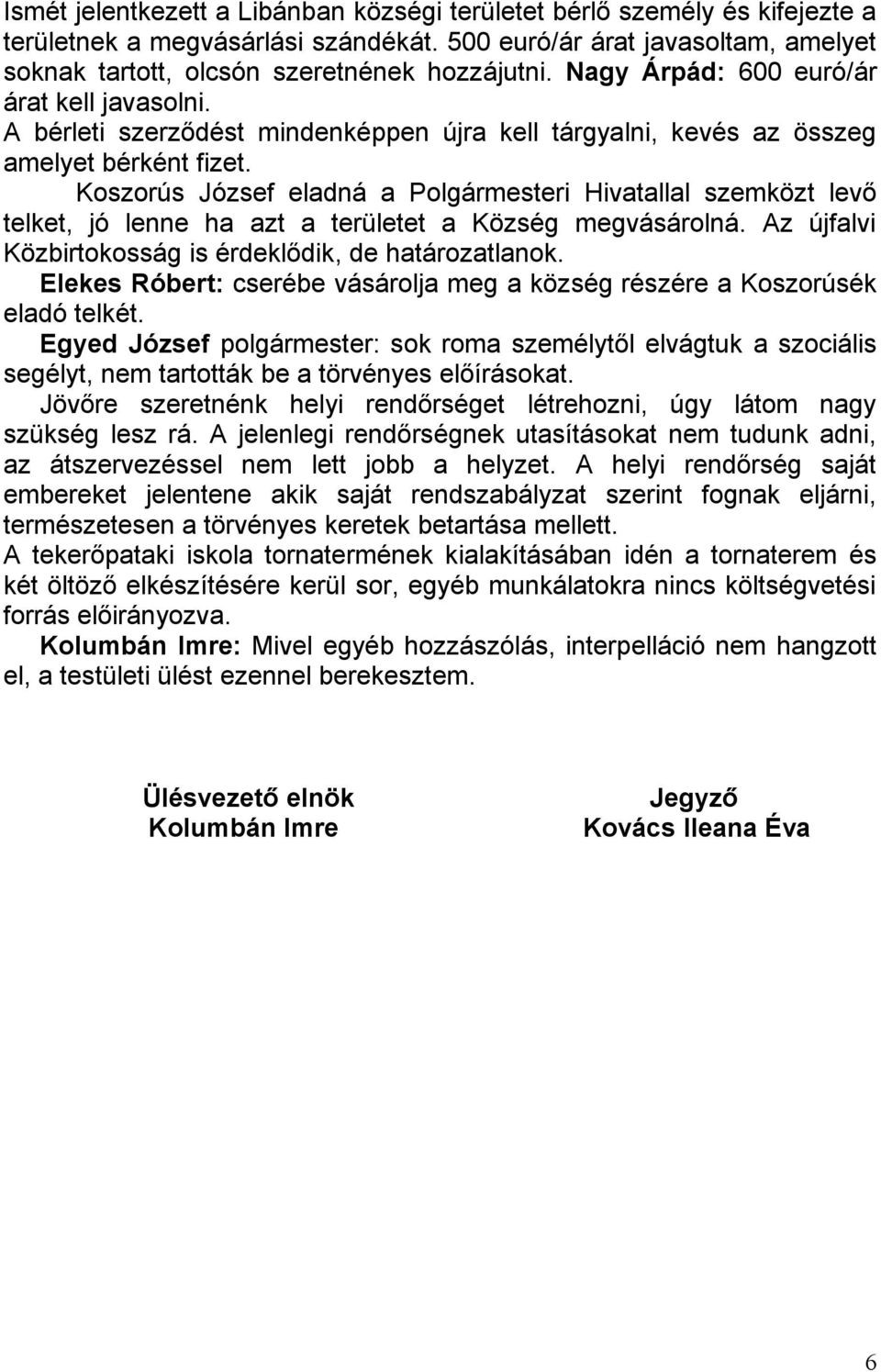 Koszorús József eladná a Polgármesteri Hivatallal szemközt levő telket, jó lenne ha azt a területet a Község megvásárolná. Az újfalvi Közbirtokosság is érdeklődik, de határozatlanok.