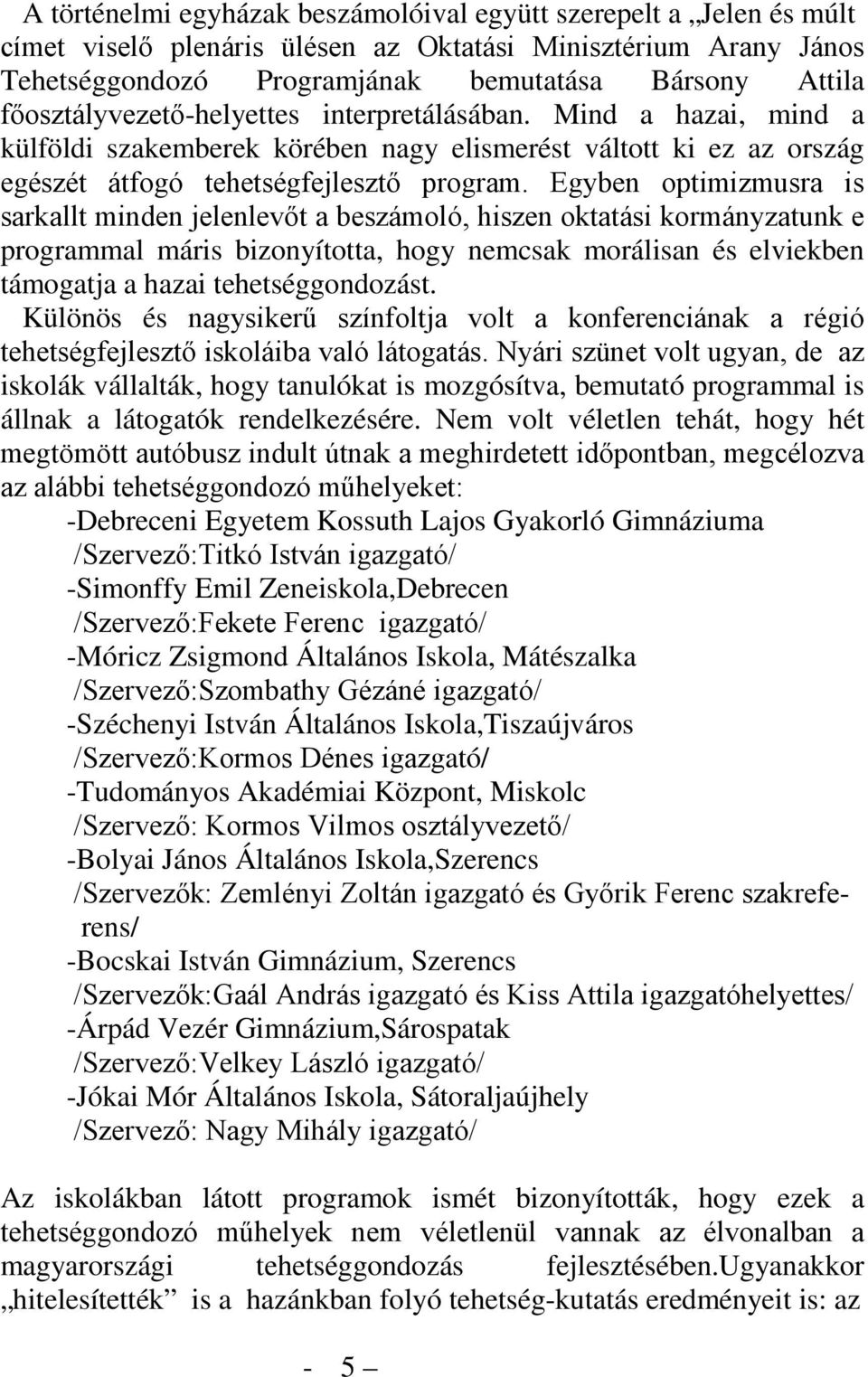 Egyben optimizmusra is sarkallt minden jelenlevőt a beszámoló, hiszen oktatási kormányzatunk e programmal máris bizonyította, hogy nemcsak morálisan és elviekben támogatja a hazai tehetséggondozást.