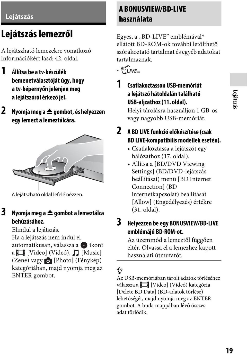 A lejátszható oldal lefelé nézzen. 3 Nyomja meg a Z gombot a lemeztálca behúzásához. Elindul a lejátszás.