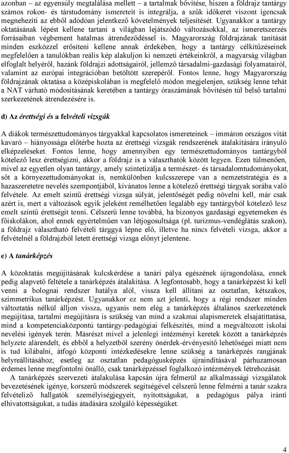 Ugyanakkor a tantárgy oktatásának lépést kellene tartani a világban lejátszódó változásokkal, az ismeretszerzés forrásaiban végbement hatalmas átrendeződéssel is.