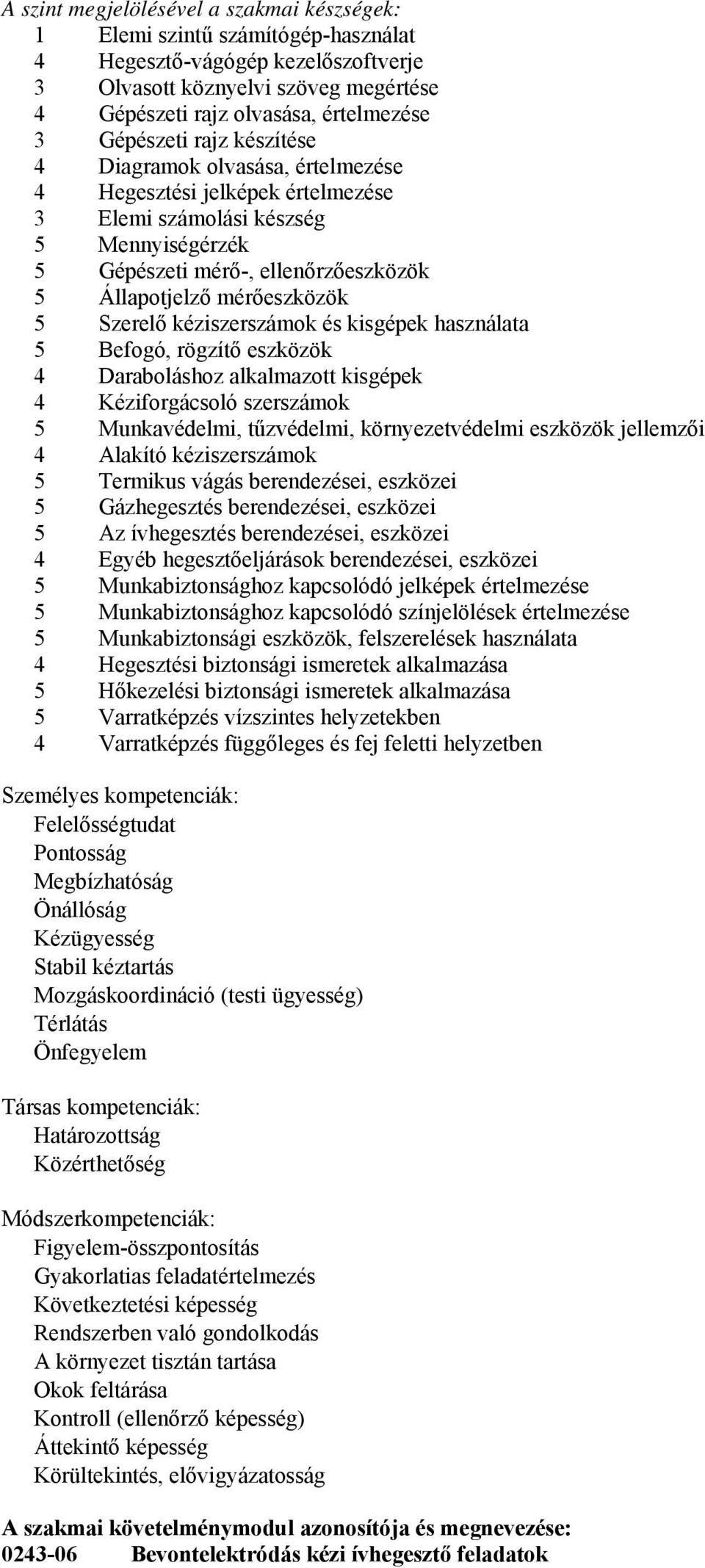 mérőeszközök 5 Szerelő kéziszerszámok és kisgépek használata 5 efogó, rögzítő eszközök 4 Daraboláshoz alkalmazott kisgépek 4 Kéziforgácsoló szerszámok 5 Munkavédelmi, tűzvédelmi, környezetvédelmi