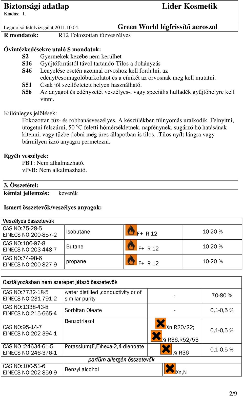 veszélyes-, vagy speciális hulladék győjtıhelyre kell vinni Különleges jelölések: Fokozottan tőz- és robbanásveszélyes A készülékben túlnyomás uralkodik Felnyitni, ütögetni felszúrni, 50 o C feletti