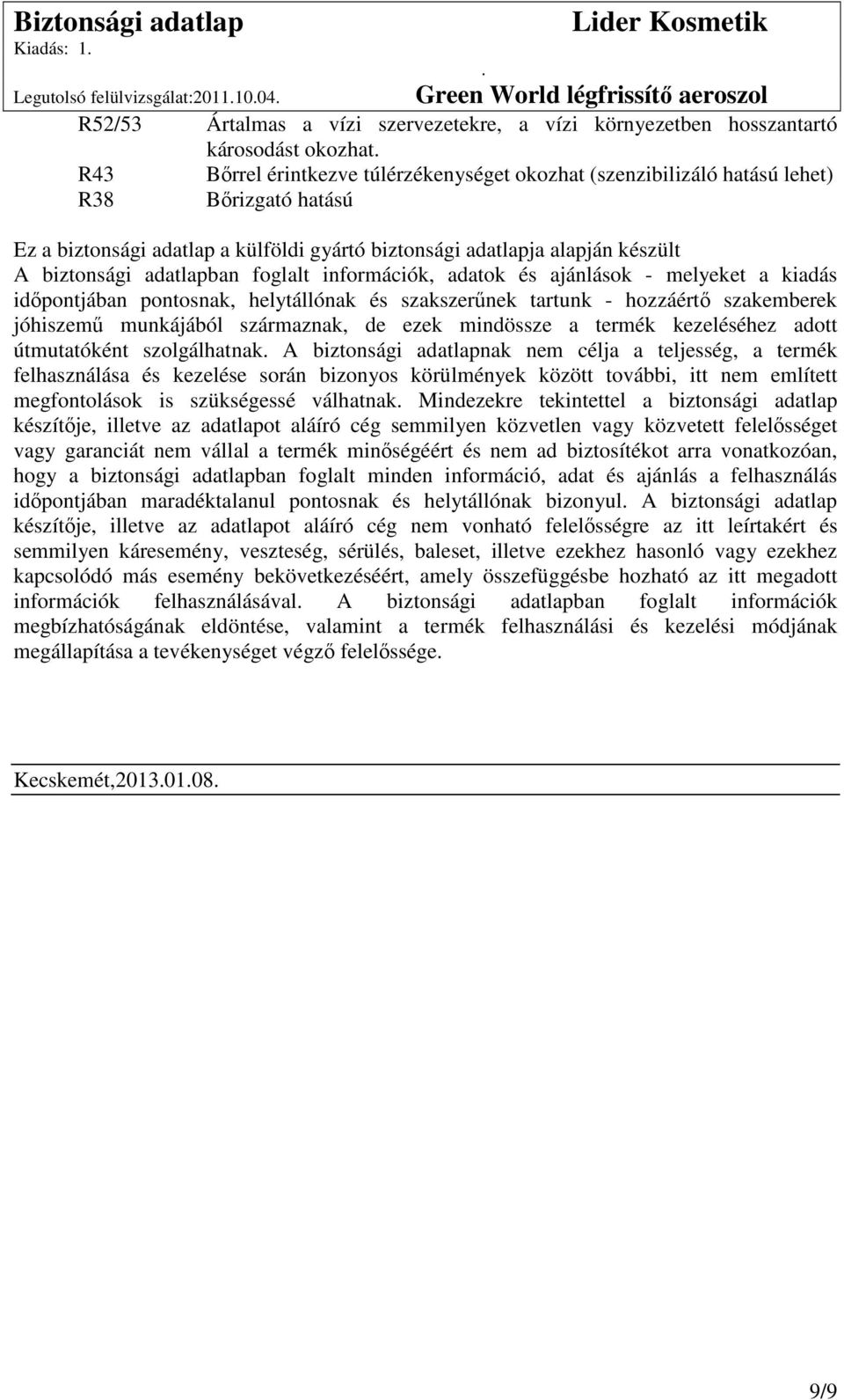 idıpontjában pontosnak, helytállónak és szakszerőnek tartunk - hozzáértı szakemberek jóhiszemő munkájából származnak, de ezek mindössze a termék kezeléséhez adott útmutatóként szolgálhatnak A