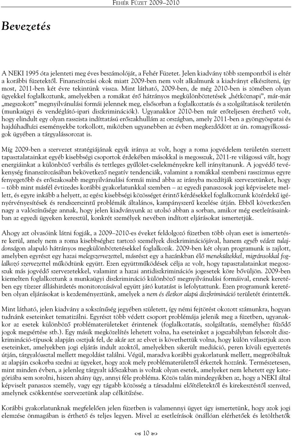 Mint látható, 2009-ben, de még 2010-ben is zömében olyan ügyekkel foglalkoztunk, amelyekben a romákat érő hátrányos megkülönböztetések hétköznapi, már-már megszokott megnyilvánulási formái jelennek