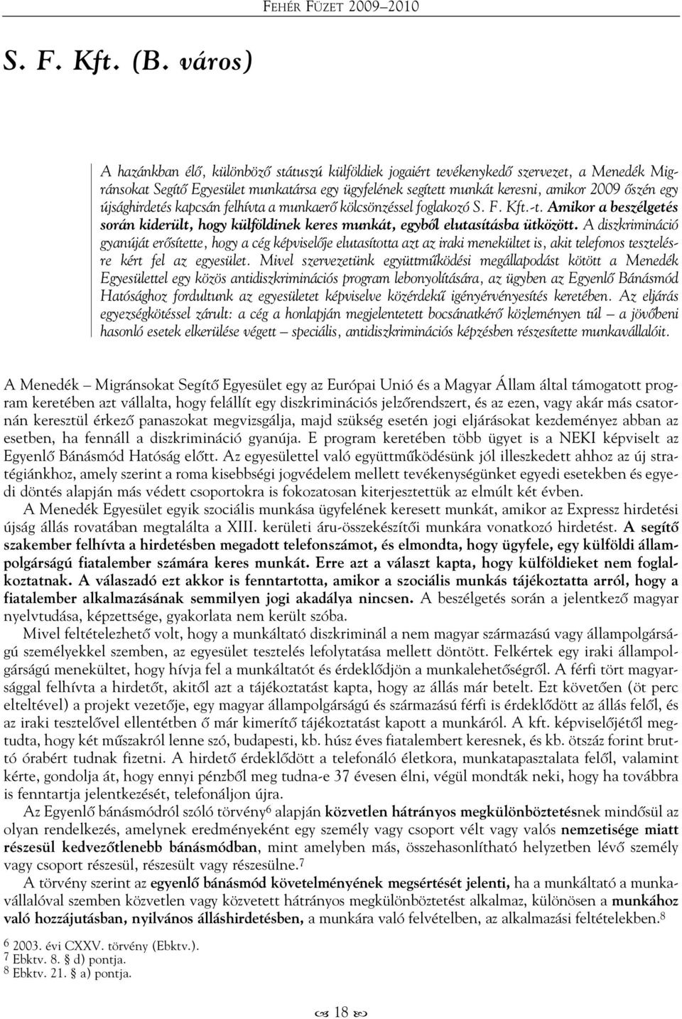 egy újsághirdetés kapcsán felhívta a munkaerő kölcsönzéssel foglakozó S. F. Kft.-t. Amikor a beszélgetés során kiderült, hogy külföldinek keres munkát, egyből elutasításba ütközött.