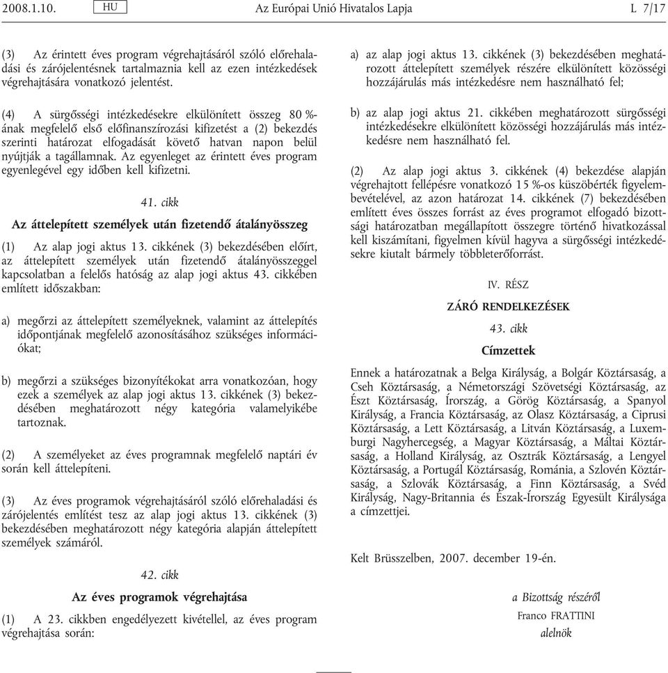 (4) A sürgősségi intézkedésekre elkülönített összeg 80 %- ának megfelelő első előfinanszírozási kifizetést a (2) bekezdés szerinti határozat elfogadását követő hatvan napon belül nyújtják a