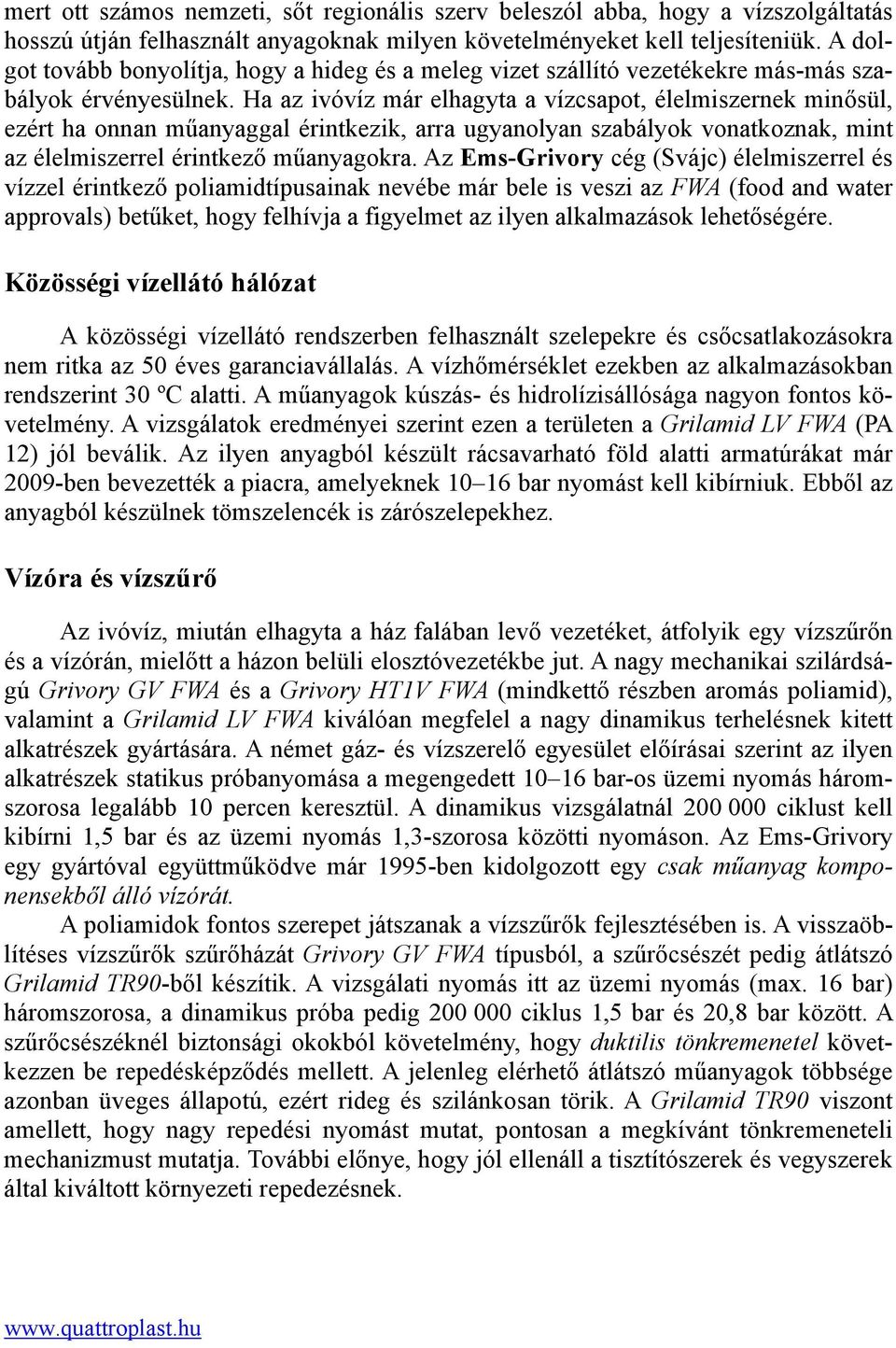 Ha az ivóvíz már elhagyta a vízcsapot, élelmiszernek minősül, ezért ha onnan műanyaggal érintkezik, arra ugyanolyan szabályok vonatkoznak, mint az élelmiszerrel érintkező műanyagokra.