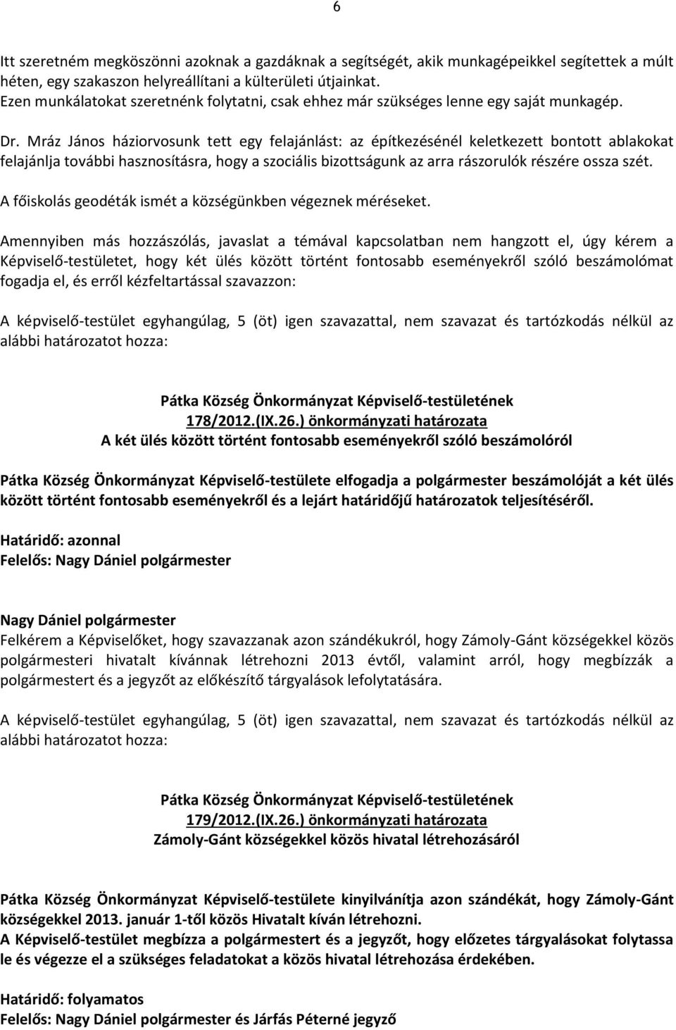 Mráz János háziorvosunk tett egy felajánlást: az építkezésénél keletkezett bontott ablakokat felajánlja további hasznosításra, hogy a szociális bizottságunk az arra rászorulók részére ossza szét.