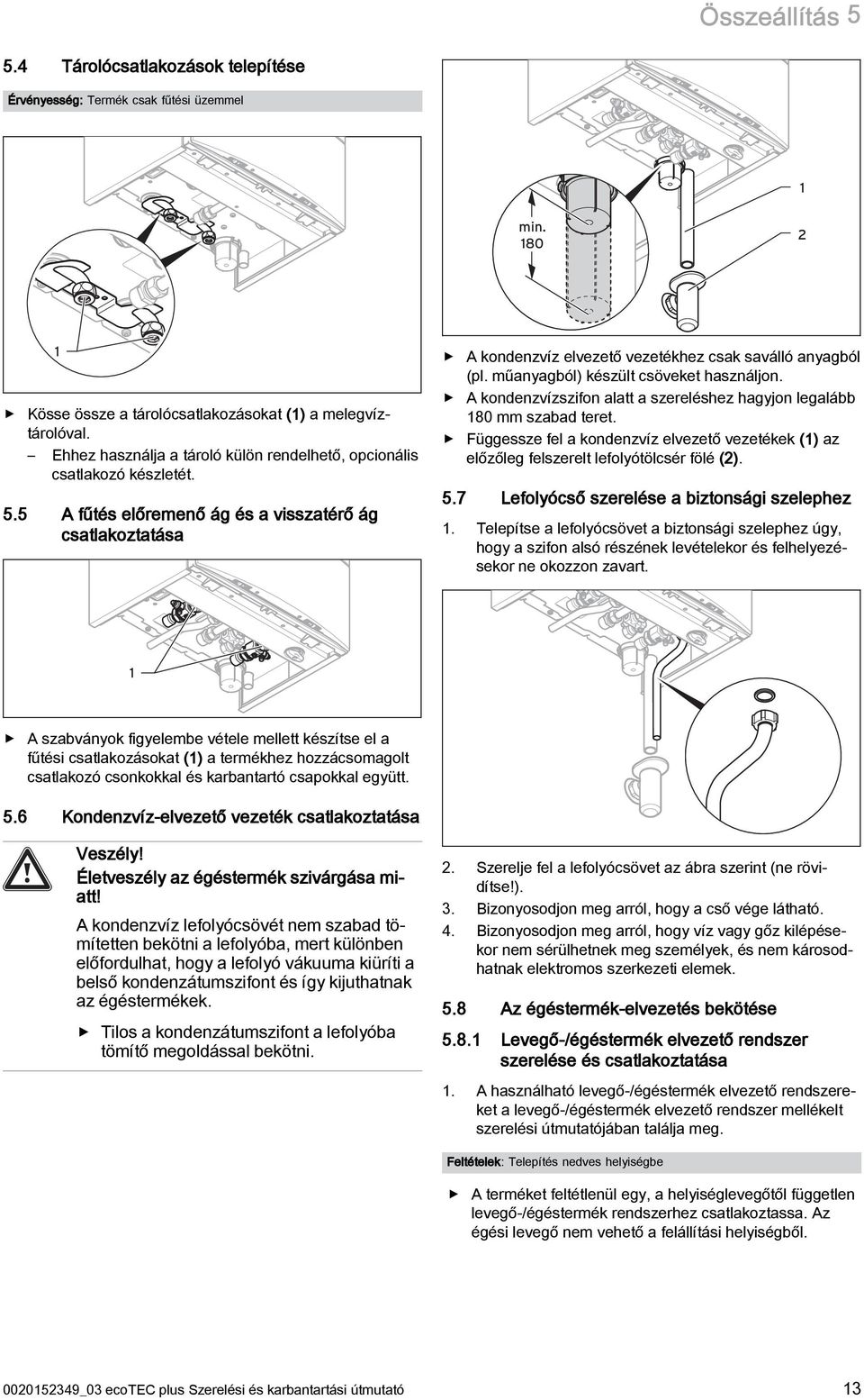 műanyagból) készült csöveket használjon. A kondenzvízszifon alatt a szereléshez hagyjon legalább 80 mm szabad teret.