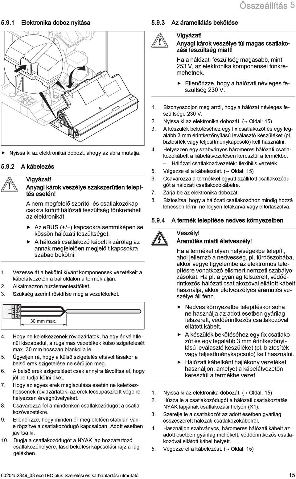 5.9. A kábelezés Vigyázat! Anyagi károk veszélye szakszerűtlen telepítés esetén! A nem megfelelő szorító- és csatlakozókapcsokra kötött hálózati feszültség tönkreteheti az elektronikát.