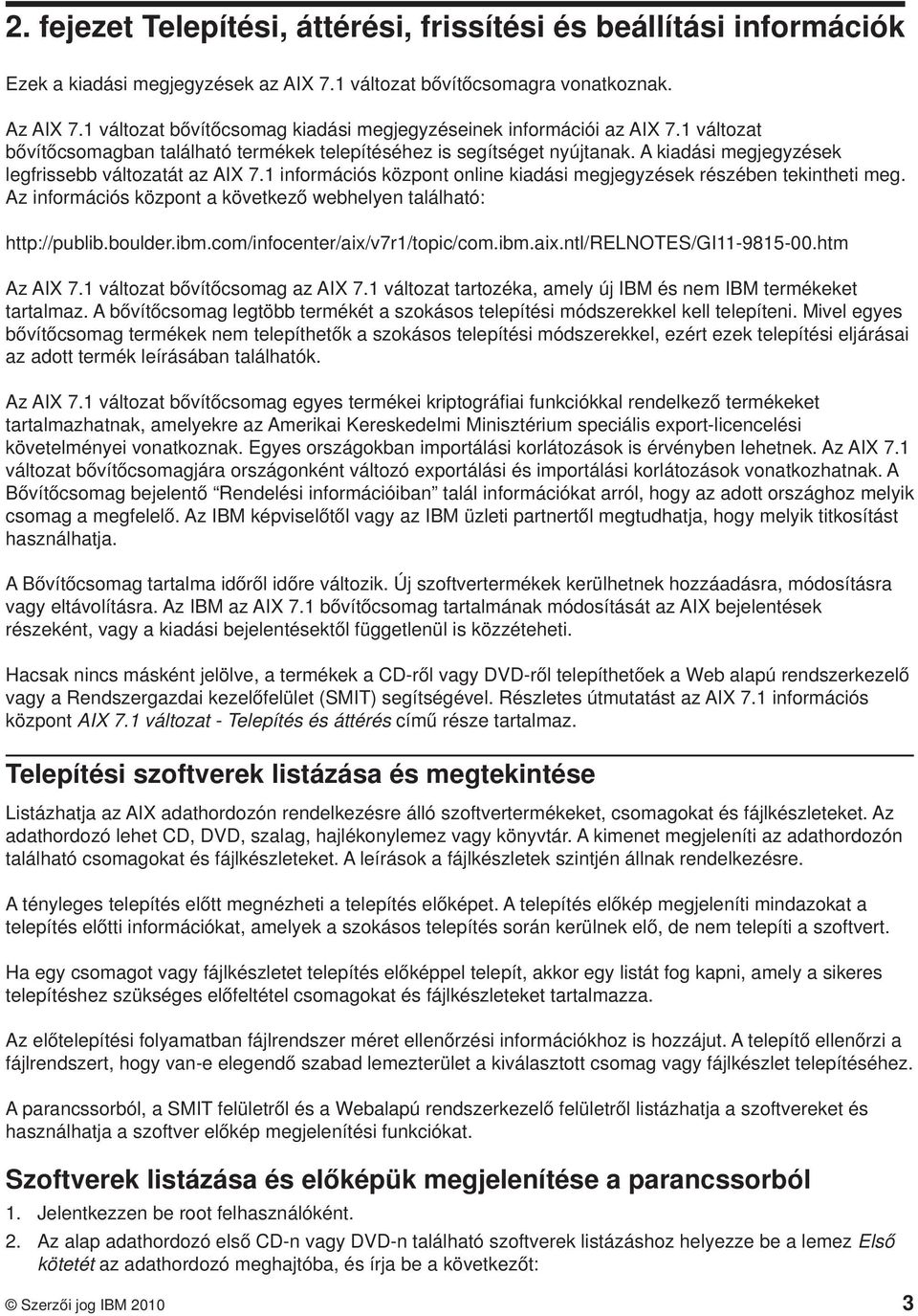 A kiadási megjegyzések legfrissebb változatát az AIX 7.1 információs központ online kiadási megjegyzések részében tekintheti meg. Az információs központ a következő webhelyen található: http://publib.