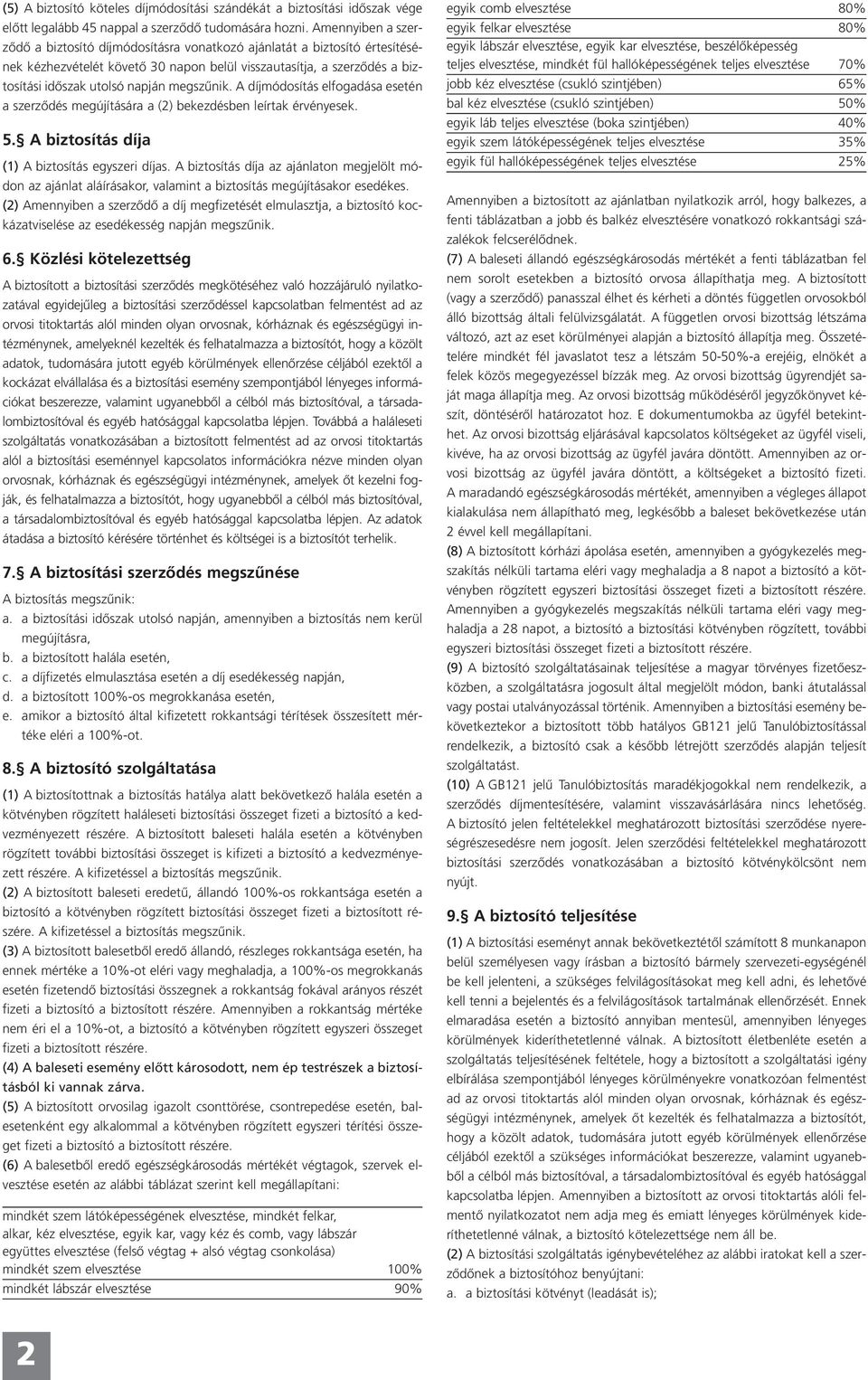 megszûnik. A díjmódosítás elfogadása esetén a szerzôdés megújítására a (2) bekezdésben leírtak érvényesek. 5. A biztosítás díja (1) A biztosítás egyszeri díjas.