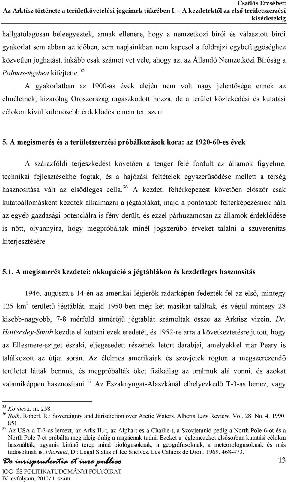 35 A gyakorlatban az 1900-as évek elején nem volt nagy jelentősége ennek az elméletnek, kizárólag Oroszország ragaszkodott hozzá, de a terület közlekedési és kutatási célokon kívül különösebb