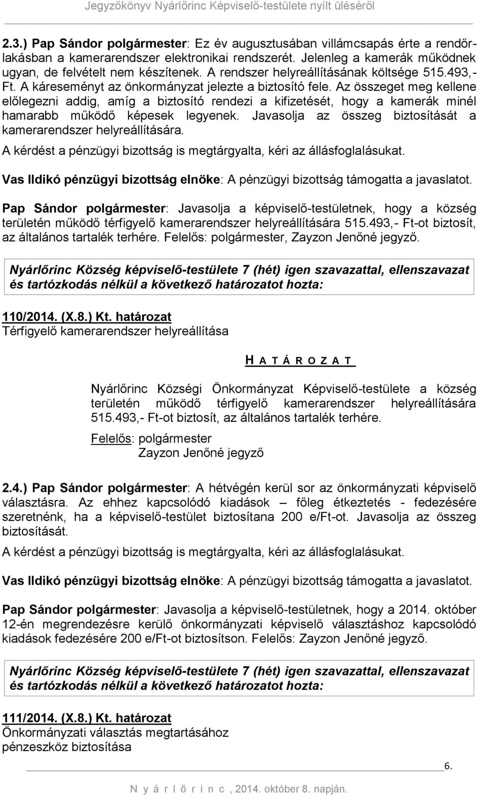 Az összeget meg kellene előlegezni addig, amíg a biztosító rendezi a kifizetését, hogy a kamerák minél hamarabb működő képesek legyenek.