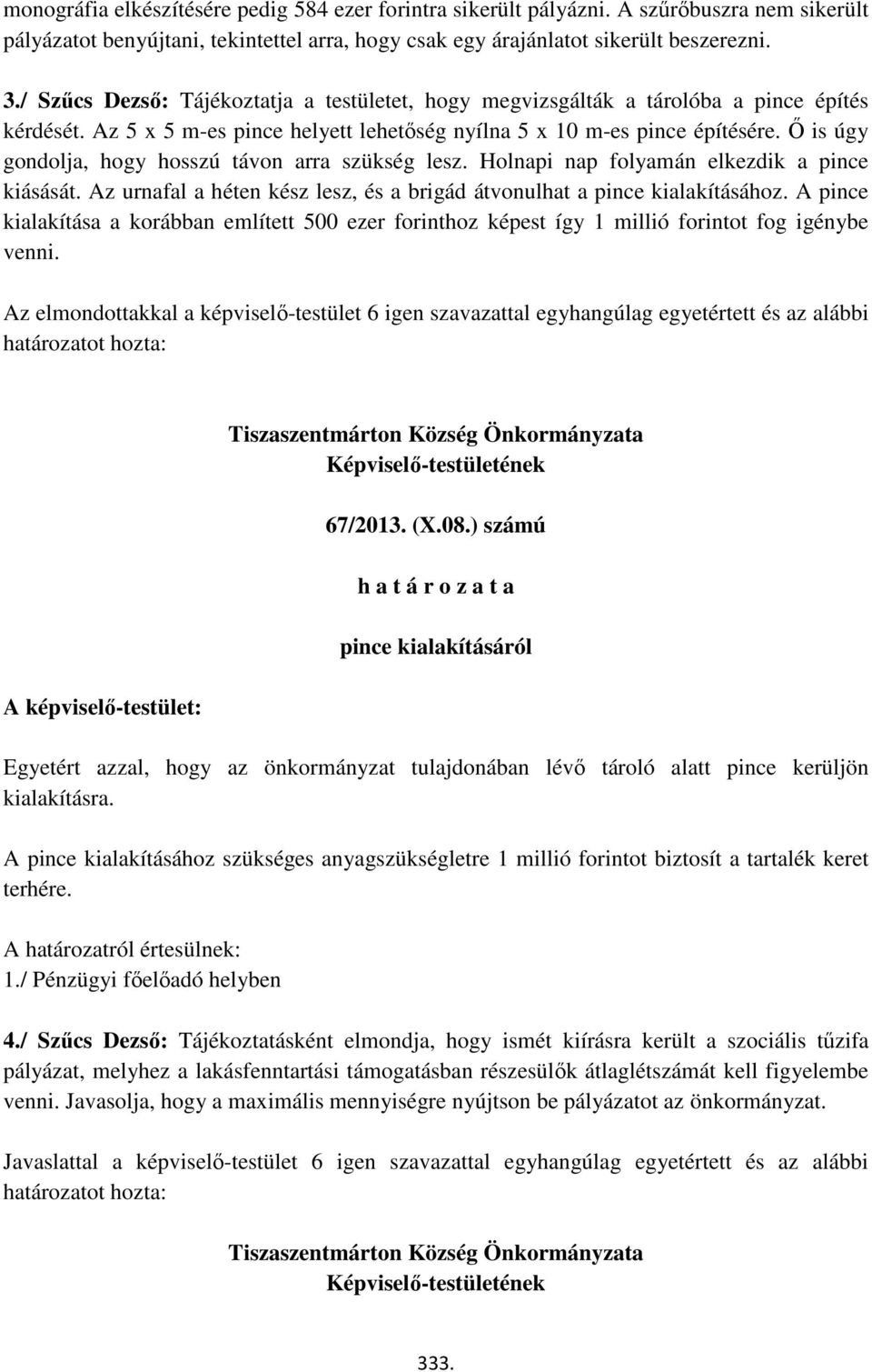 Ő is úgy gondolja, hogy hosszú távon arra szükség lesz. Holnapi nap folyamán elkezdik a pince kiásását. Az urnafal a héten kész lesz, és a brigád átvonulhat a pince kialakításához.