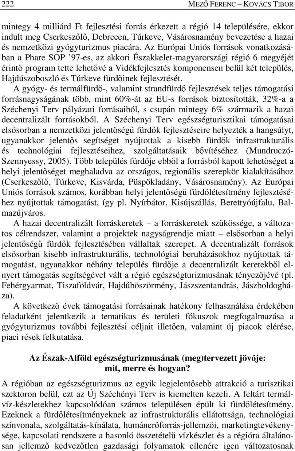 Az Európai Uniós források vonatkozásában a Phare SOP 97-es, az akkori Északkelet-magyarországi régió 6 megyéjét érintő program tette lehetővé a Vidékfejlesztés komponensen belül két település,